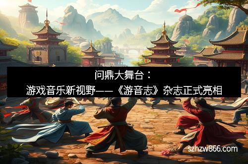 问鼎大舞台：游戏音乐新视野——《游音志》杂志正式亮相